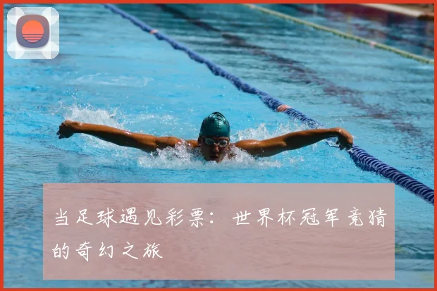 当足球遇见彩票：世界杯冠军竞猜的奇幻之旅