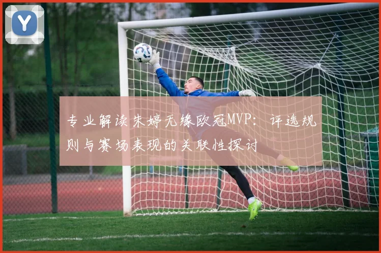 专业解读朱婷无缘欧冠MVP：评选规则与赛场表现的关联性探讨