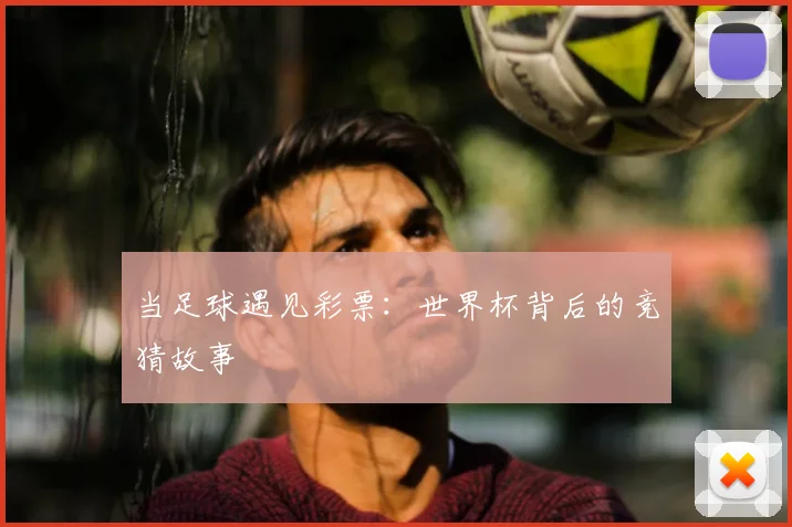 当足球遇见彩票：世界杯背后的竞猜故事