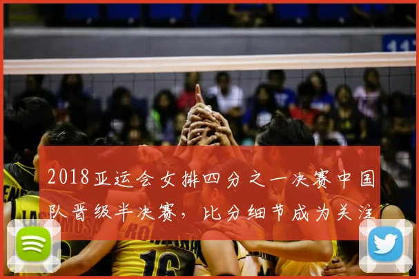 2018亚运会女排四分之一决赛中国队晋级半决赛，比分细节成为关注点