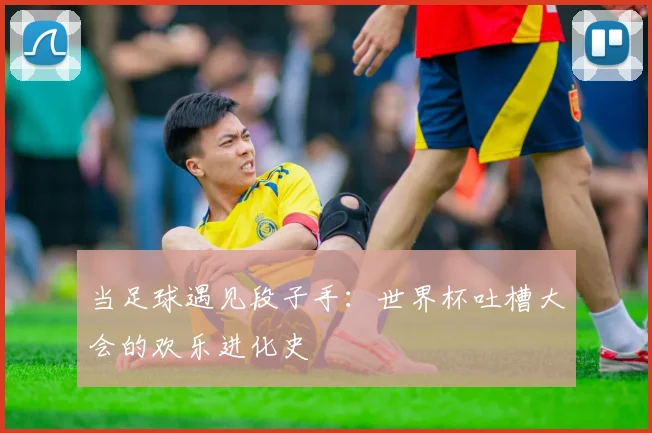 当足球遇见段子手：世界杯吐槽大会的欢乐进化史