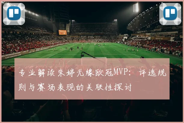 专业解读朱婷无缘欧冠MVP：评选规则与赛场表现的关联性探讨