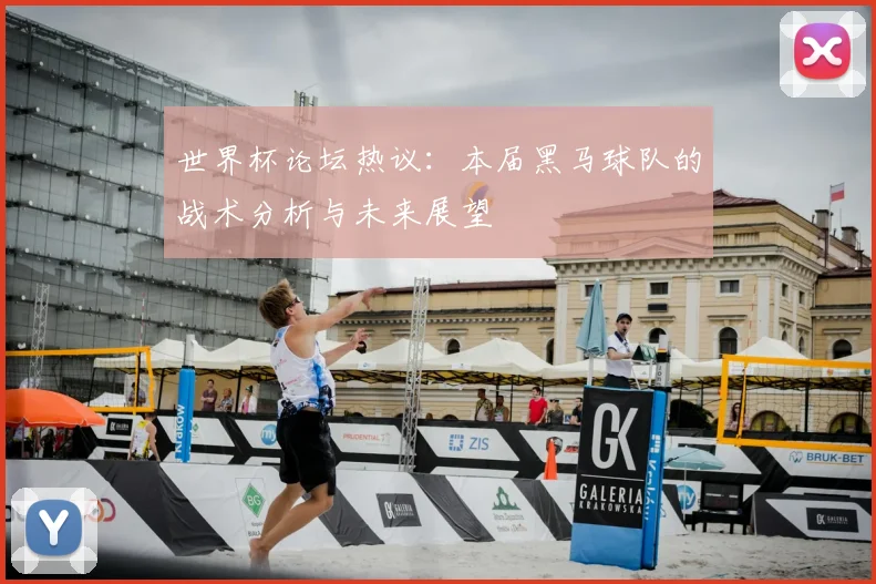 世界杯论坛热议：本届黑马球队的战术分析与未来展望