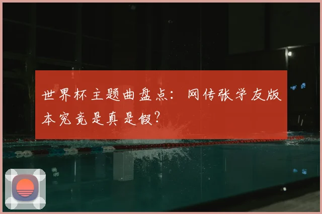 世界杯主题曲盘点：网传张学友版本究竟是真是假？