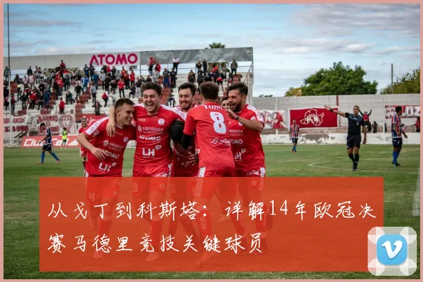 从戈丁到科斯塔：详解14年欧冠决赛马德里竞技关键球员