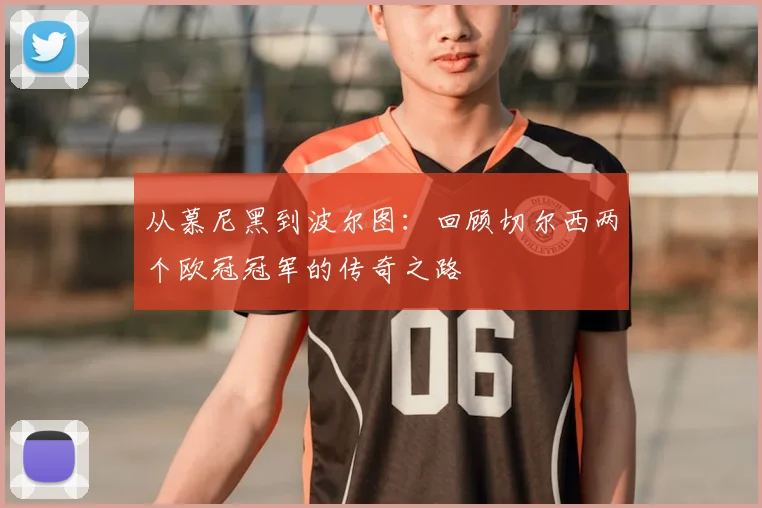 从慕尼黑到波尔图：回顾切尔西两个欧冠冠军的传奇之路