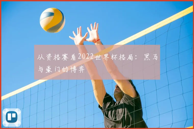 从资格赛看2022世界杯格局：黑马与豪门的博弈