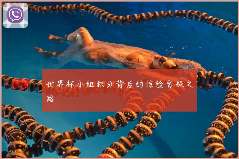 世界杯小组积分背后的惊险晋级之路