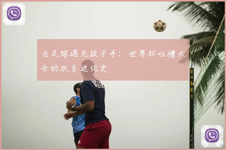当足球遇见段子手：世界杯吐槽大会的欢乐进化史