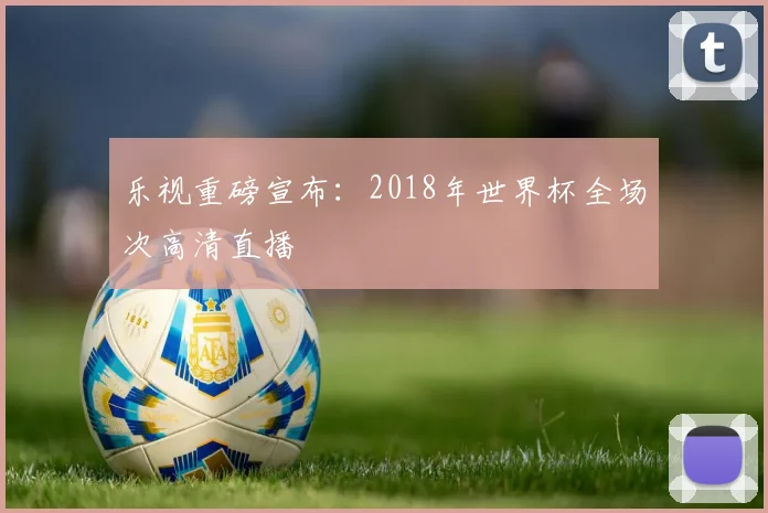 乐视重磅宣布:2018年世界杯全场次高清直播