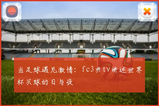 当足球遇见激情:fc3典tv讲述世界杯买球的日与夜