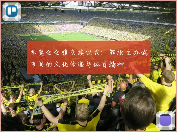 冬奥会会旗交接仪式：解读主办城市间的文化传递与体育精神