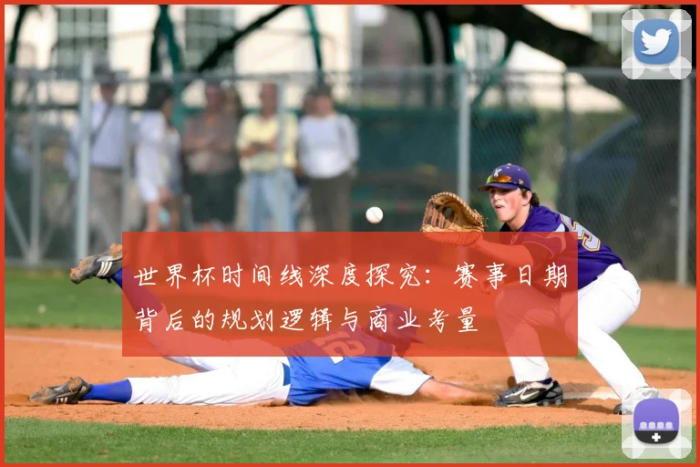 世界杯时间线深度探究：赛事日期背后的规划逻辑与商业考量