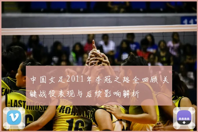 中国女足2011年夺冠之路全回顾 关键战役表现与后续影响解析