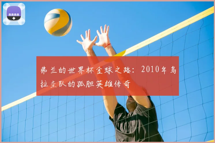 弗兰的世界杯金球之路:2010年乌拉圭队的孤胆英雄传奇