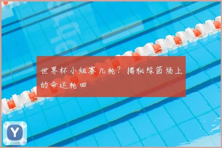 世界杯小组赛几轮？揭秘绿茵场上的命运轮回