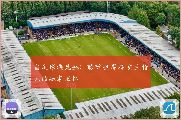 当足球遇见她：聆听世界杯女主持人的独家记忆