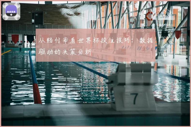 从赔付率看世界杯投注技巧：数据驱动的决策分析