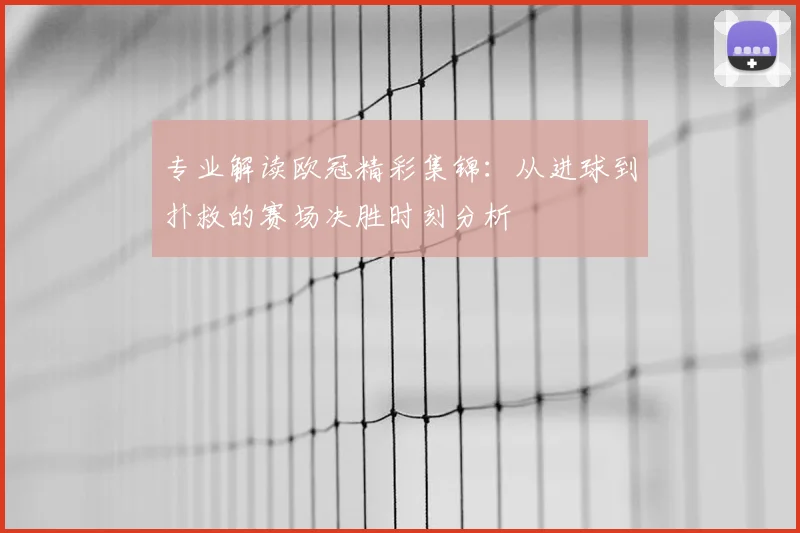 专业解读欧冠精彩集锦：从进球到扑救的赛场决胜时刻分析