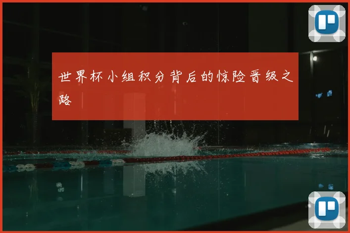 世界杯小组积分背后的惊险晋级之路