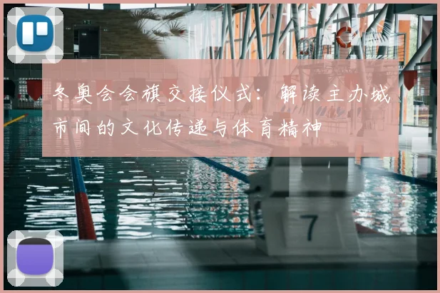 冬奥会会旗交接仪式：解读主办城市间的文化传递与体育精神