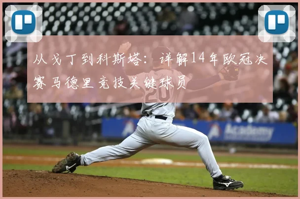 从戈丁到科斯塔：详解14年欧冠决赛马德里竞技关键球员