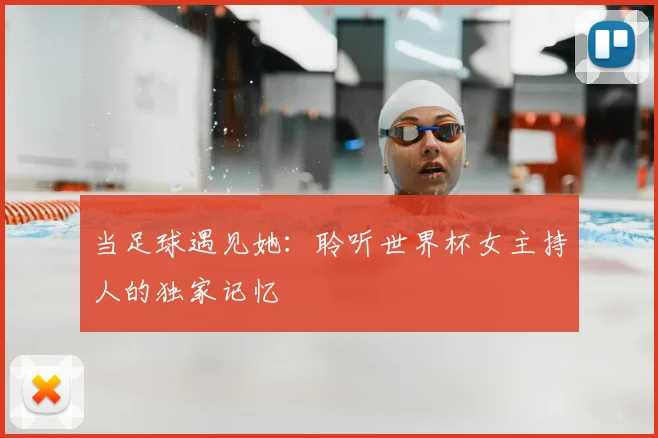 当足球遇见她：聆听世界杯女主持人的独家记忆