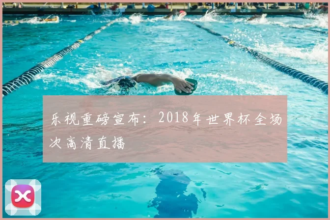 乐视重磅宣布:2018年世界杯全场次高清直播