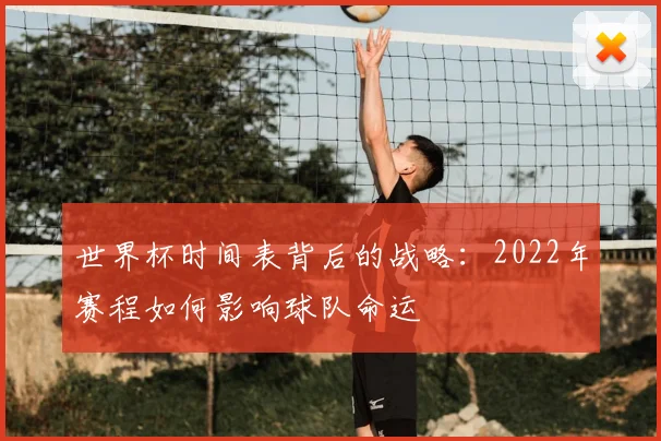 世界杯时间表背后的战略：2022年赛程如何影响球队命运