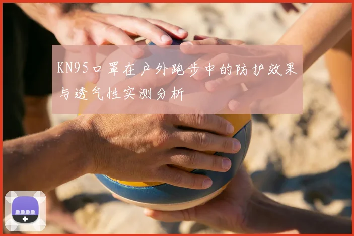 KN95口罩在户外跑步中的防护效果与透气性实测分析